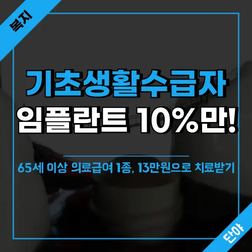 65세 이상 기초생활수급자 임플란트 지원 혜택으로 의료급여 1종 수급자는 10% 본인부담으로 개당 13만원에 임플란트 치료 가능