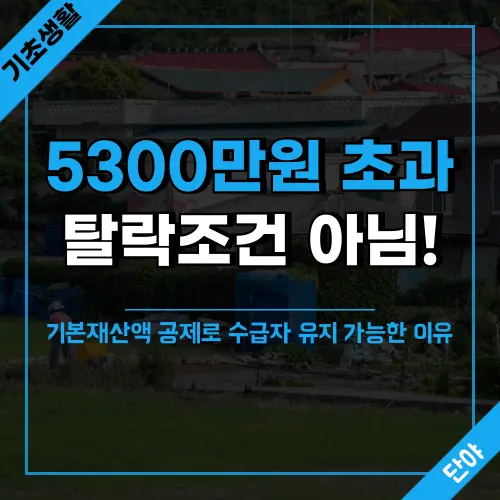 기초생활수급자 재산기준 5300만원 초과 시에도 탈락하지 않고 수급자 지위를 유지할 수 있는 이유와 기본재산액 공제 혜택을 설명하는 재산관리 가이드