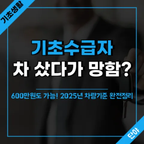 기초생활수급자 자동차 구매시 500만원 차량 기준의 함정과 수급 중단 위험을 피하는 2025년 최신 차량가액 계산법 및 구매 조건 완벽 가이드