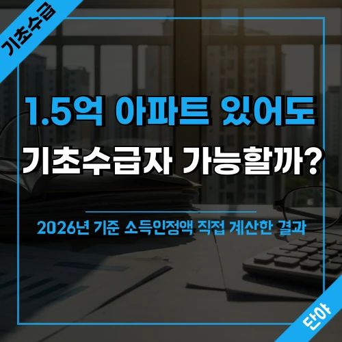 창가 테이블 위 서류와 계산기가 놓인 사진 위에 '1.5억 아파트 있어도 기초수급자 될 수 있을까? 2026년 기준 소득인정액 직접 계산한 결과' 텍스트가 오버레이된 섬네일 이미지